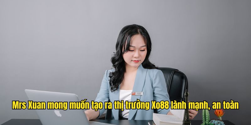 Mrs Xuan mong muốn tạo ra thị trường Xo88 lành mạnh, an toàn